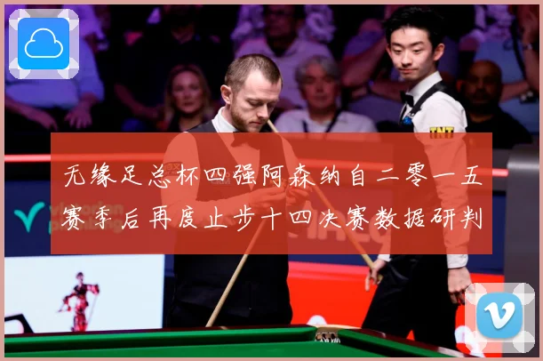 无缘足总杯四强阿森纳自二零一五赛季后再度止步十四决赛数据研判