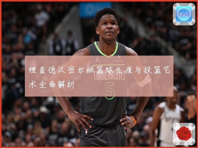 理查德汉密尔顿篮球生涯与投篮艺术全面解析