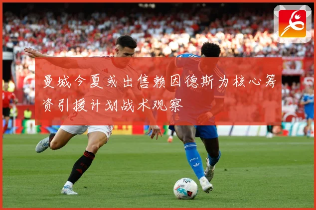 曼城今夏或出售赖因德斯为核心筹资引援计划战术观察