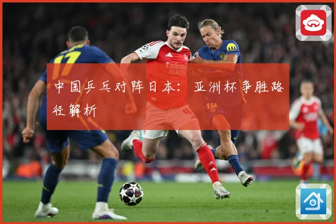 中国乒乓对阵日本：亚洲杯争胜路径解析