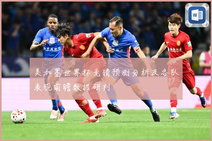 美加墨世界杯竞猜预测分析及各队表现前瞻数据研判