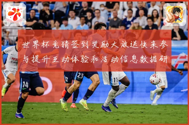 世界杯竞猜签到奖励大放送快来参与提升互动体验和活动信息数据研判