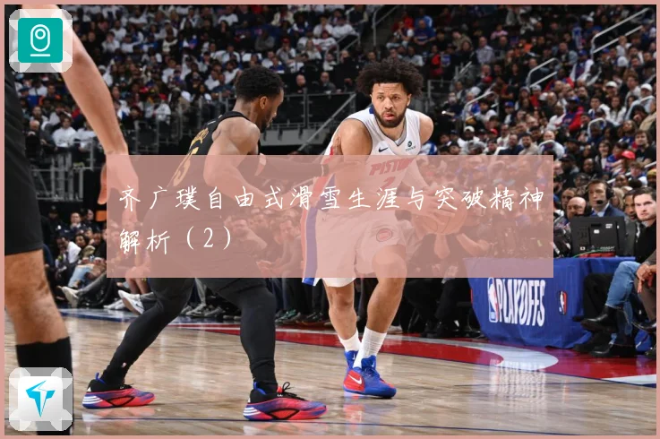 齐广璞自由式滑雪生涯与突破精神解析（2）