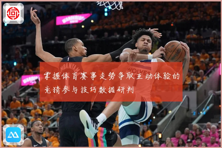 掌握体育赛事走势争取互动体验的竞猜参与技巧数据研判