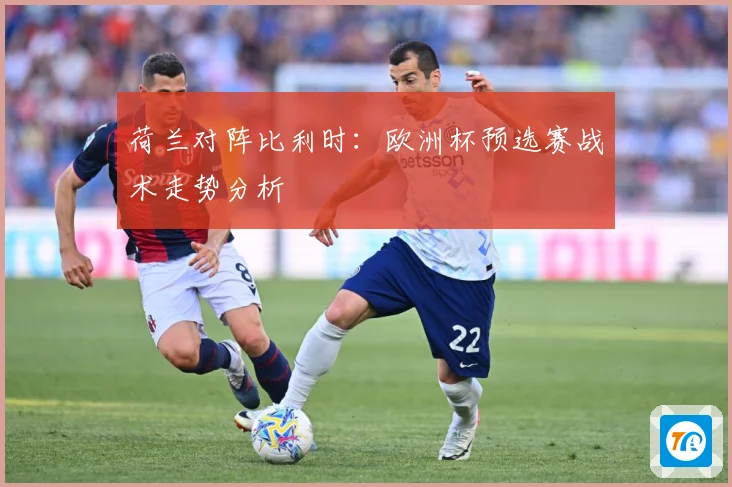 荷兰对阵比利时：欧洲杯预选赛战术走势分析