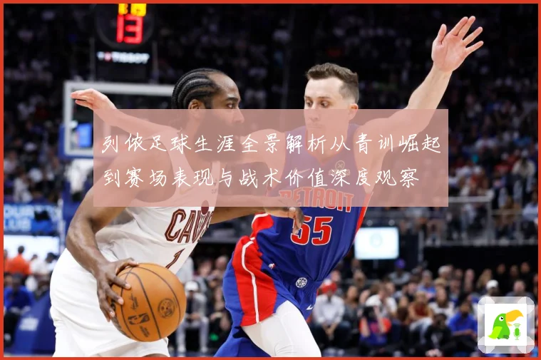 列侬足球生涯全景解析从青训崛起到赛场表现与战术价值深度观察