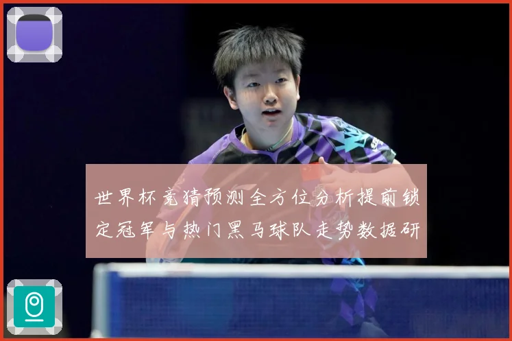 世界杯竞猜预测全方位分析提前锁定冠军与热门黑马球队走势数据研判