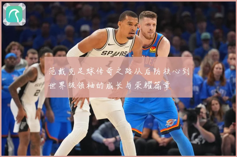 范戴克足球传奇之路从后防核心到世界级领袖的成长与荣耀篇章