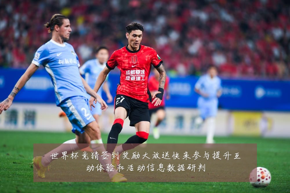 世界杯竞猜签到奖励大放送快来参与提升互动体验和活动信息数据研判