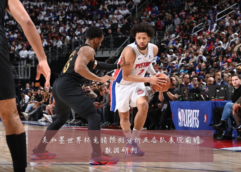 美加墨世界杯竞猜预测分析及各队表现前瞻数据研判
