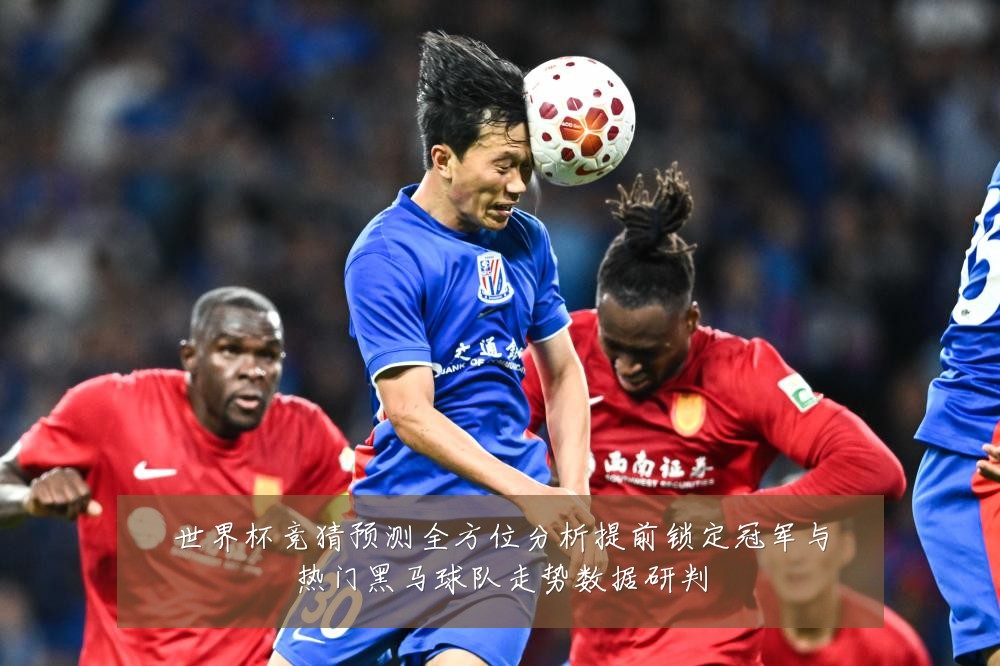 世界杯竞猜预测全方位分析提前锁定冠军与热门黑马球队走势数据研判