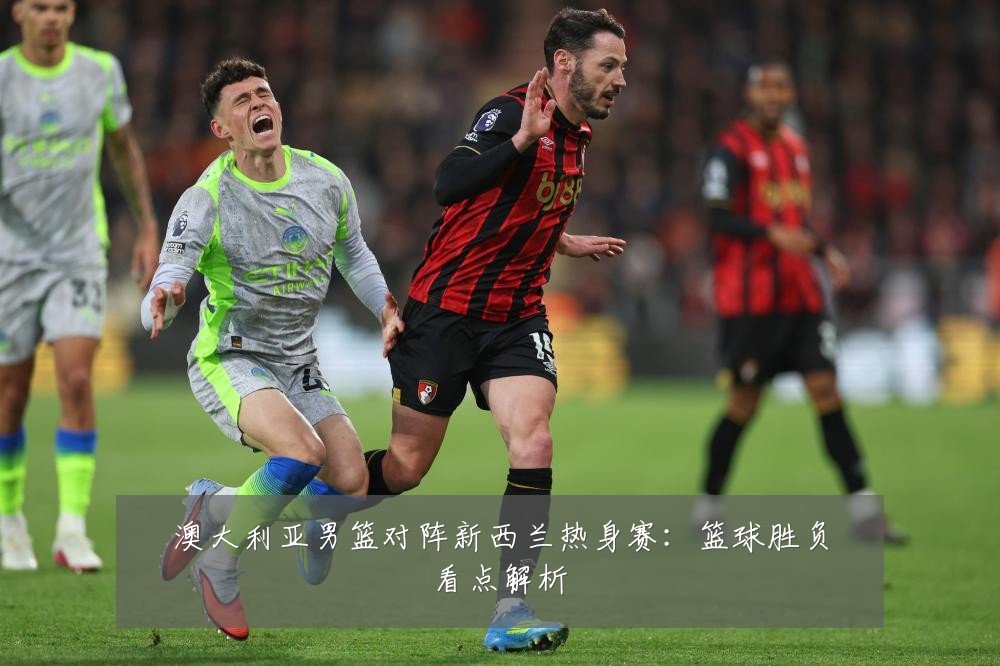 澳大利亚男篮对阵新西兰热身赛:篮球胜负看点解析