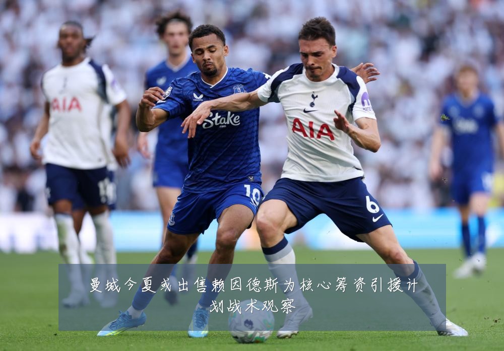 曼城今夏或出售赖因德斯为核心筹资引援计划战术观察
